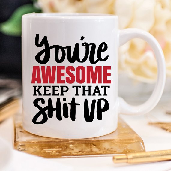 You're Awesome. Keep That Shit Mug